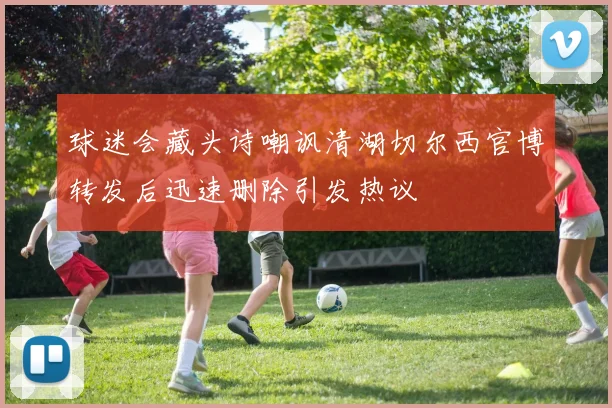 球迷会藏头诗嘲讽清湖切尔西官博转发后迅速删除引发热议