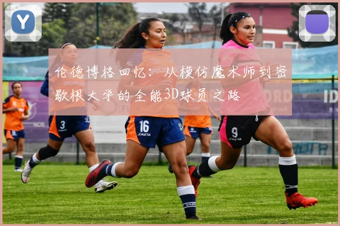 伦德博格回忆：从模仿魔术师到密歇根大学的全能3D球员之路