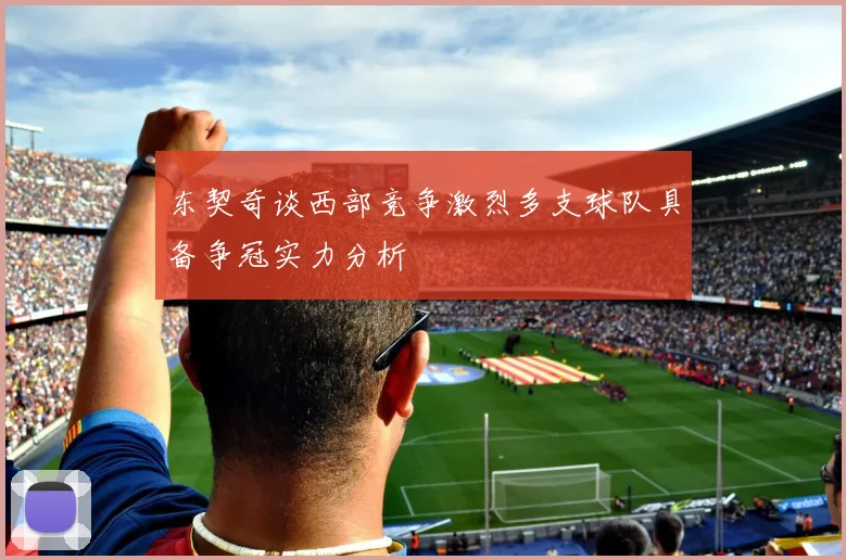 东契奇谈西部竞争激烈多支球队具备争冠实力分析