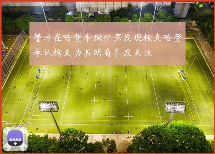 警方在哈登车辆杯架发现枪支哈登承认枪支为其所有引发关注