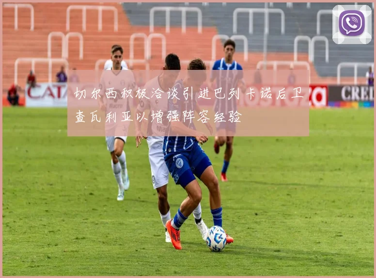 切尔西积极洽谈引进巴列卡诺后卫查瓦利亚以增强阵容经验