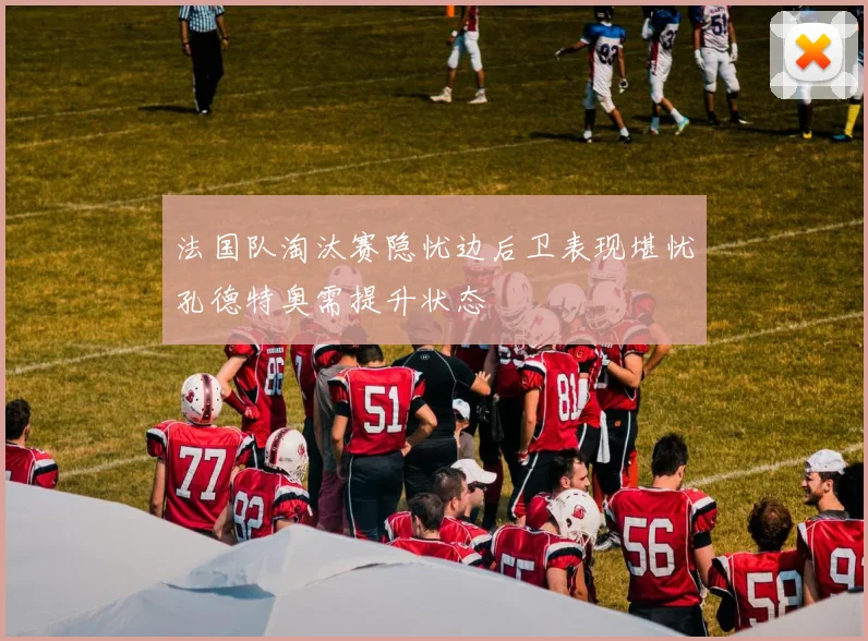 法国队淘汰赛隐忧边后卫表现堪忧孔德特奥需提升状态