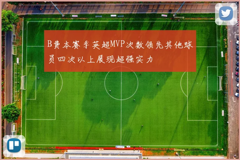 B费本赛季英超MVP次数领先其他球员四次以上展现超强实力