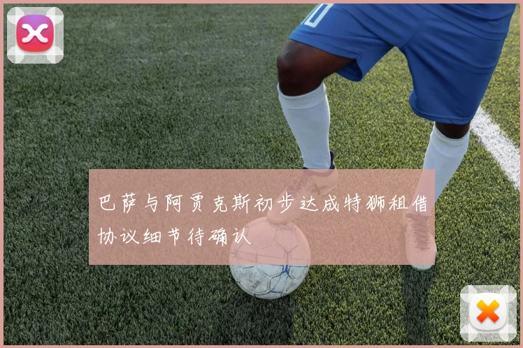 巴萨与阿贾克斯初步达成特狮租借协议细节待确认