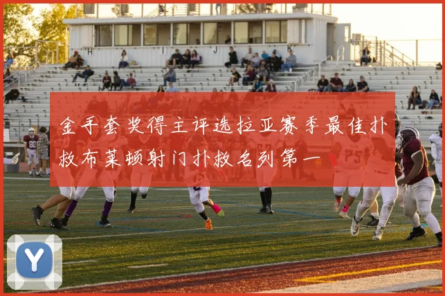 金手套奖得主评选拉亚赛季最佳扑救布莱顿射门扑救名列第一