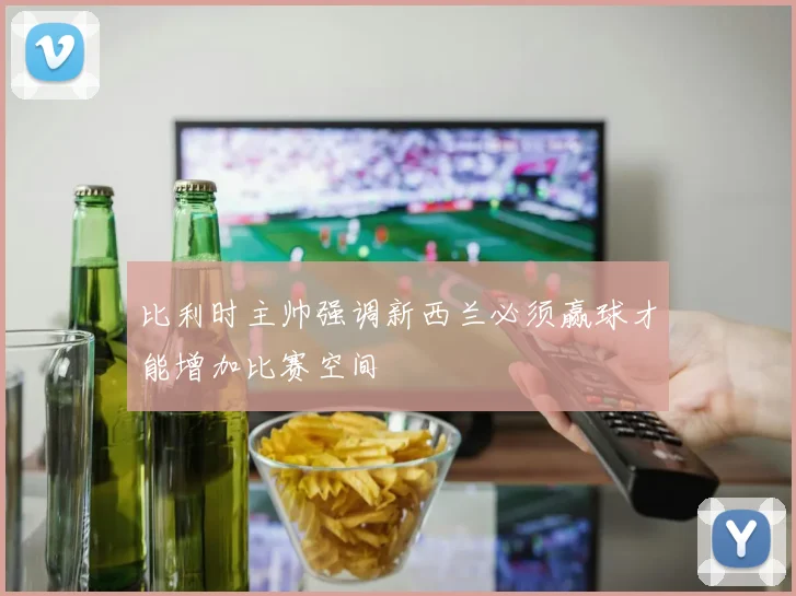 比利时主帅强调新西兰必须赢球才能增加比赛空间