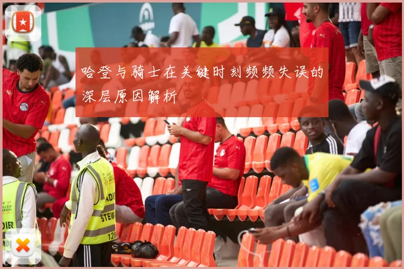 哈登与骑士在关键时刻频频失误的深层原因解析